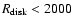 $R_{\rm disk}<2000$