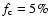 $f_{\rm c}=5\%$