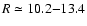 $R\simeq 10.2{-}13.4$