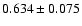$ 0.634 \pm 0.075$