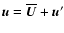 ${\vec u}=\overline{{\vec U}}+{\vec u}'$