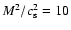 $M^2/c_{\rm s}^2=10$