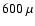 $600~\mu$