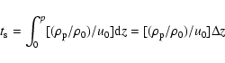 \begin{displaymath}t_{\rm s} = \int _0^p [(\rho _{\rm p} / \rho _0) / u_0] {\rm d}z = [(\rho _{\rm p} / \rho _0) / u_0] \Delta z\end{displaymath}