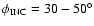 $\phi_{\rm INC}={\rm 30-50^{\circ}}$