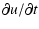 $\displaystyle \partial u / \partial t$