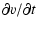 $\displaystyle \partial v / \partial t$