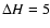 $\Delta H=5$