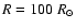 $R = 100~R_\odot$
