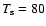 $T_{\rm s}=80$