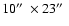 $10\hbox{$^{\prime\prime}$ }\times 23\hbox{$^{\prime\prime}$ }$