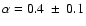 $\alpha=0.4~\pm~0.1$