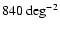 $840~{\rm deg}^{-2}$