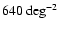 $640~{\rm deg}^{-2}$