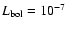 $L_{\rm bol}=10^{-7}$