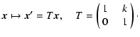 $\displaystyle \vec{x} \mapsto \vec{x'} = T \vec{x}, \quad
T = \left( \begin{array}{lcr}
1 &\;& k \\
0 &\;& 1
\end{array}\right)\cdot$