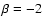 $\beta =-2$