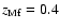 $z_{\rm Mf}=0.4$