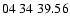 $ 04 \ 34 \ 39.56$