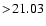 $ >\! 21.03$