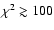 $\chi ^2\gtrsim 100$