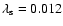 $\lambda_{\rm s} = 0.012$
