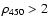 $\rho_{450}>2$