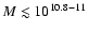 $M\lesssim 10^{10.8-11}$
