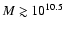 $M\gtrsim10^{10.5}$