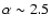 $\alpha \sim 2.5$
