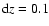 ${\rm d}z=0.1$