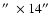 $\hbox{$^{\prime\prime}$ }\times 14\hbox{$^{\prime\prime}$ }$
