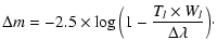 $\displaystyle \Delta m = -2.5 \times \log \Big( 1 - \frac{T_l\times W_l}{\Delta\lambda} \Big)\cdot$