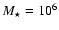 $M_{\star}=10^6$