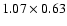 $1.07 \times 0.63$