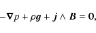 \begin{displaymath}%
- \vec{\nabla} p + \rho \vec{g} + \vec{j} \wedge \vec{B} = 0,
\end{displaymath}
