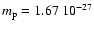 $m_{\rm p} = 1.67~10^{-27}$