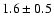 $1.6 \pm 0.5$