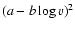 $(a - b \log v)^2$