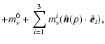 $\displaystyle +m^0_{\nu} + \sum_{i=1}^{3} m^i_{\nu} (\hat{{\vec n}}(p) \cdot \hat{{\vec e}}_i),$