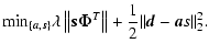 $\displaystyle {\min}_{\{{{\vec a},{\vec s}}\}} \lambda \left\Vert{\vec s}{\vec \Phi}^T\right\Vert + \frac{1}{2}\Vert{\vec d} - {\vec as}\Vert _2^2.$