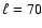 $\ell=70$