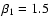 $\beta_1=1.5$