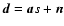 $\vec{d} = \vec{a} s +
\vec{n}$