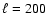 $\ell=200$