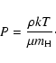 \begin{displaymath}
P = \frac{\rho kT}{\mu m_{\rm H}}\cdot
\end{displaymath}
