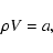 \begin{displaymath}
\rho V = a,
\end{displaymath}