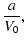 $\displaystyle \frac {a}{V_0},$