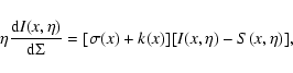 \begin{displaymath}
\eta \frac{{\rm d}I(x,\eta)}{{\rm d}\Sigma} = [\sigma(x)+k(x) ][ I(x, \eta) -
S(x, \eta)] ,
\end{displaymath}