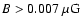 $B>0.007~{\rm\mu G}$